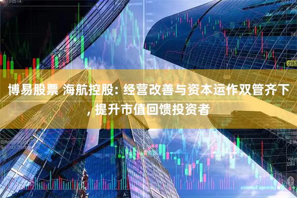 博易股票 海航控股: 经营改善与资本运作双管齐下, 提升市值回馈投资者