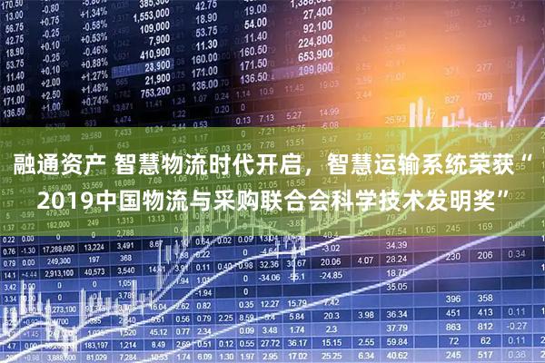 融通资产 智慧物流时代开启，智慧运输系统荣获“2019中国物流与采购联合会科学技术发明奖”