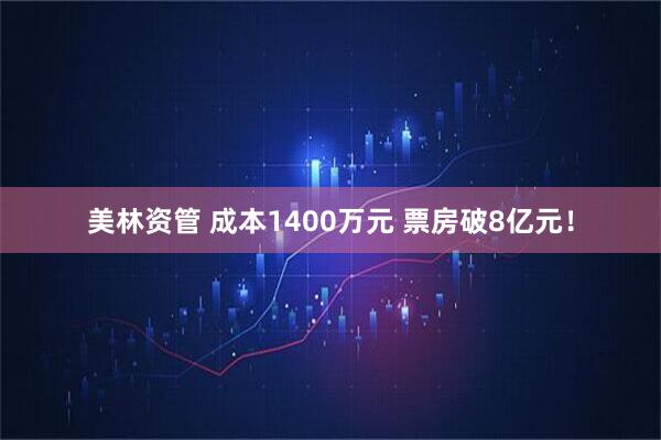 美林资管 成本1400万元 票房破8亿元！