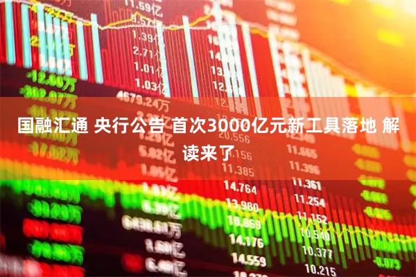 国融汇通 央行公告 首次3000亿元新工具落地 解读来了