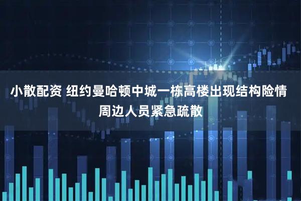 小散配资 纽约曼哈顿中城一栋高楼出现结构险情 周边人员紧急疏散