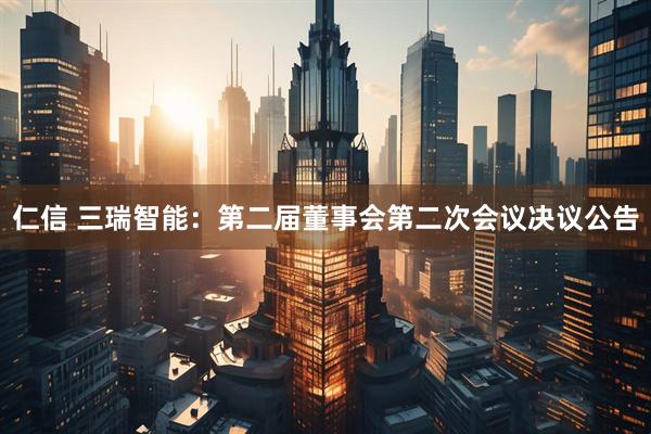 仁信 三瑞智能：第二届董事会第二次会议决议公告